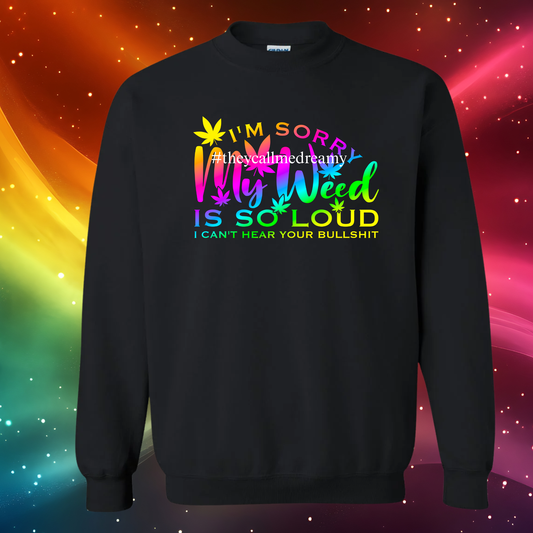 I’m Sorry My Weed Is So Loud — I Can’t Hear Your Bullsh*t Sweatshirt